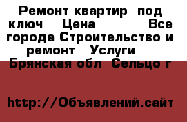 Ремонт квартир “под ключ“ › Цена ­ 1 500 - Все города Строительство и ремонт » Услуги   . Брянская обл.,Сельцо г.